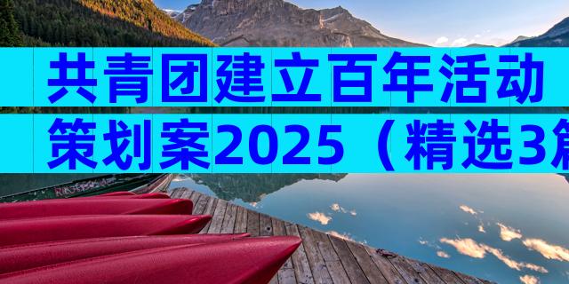 共青团建立百年活动策划案2025（精选3篇）