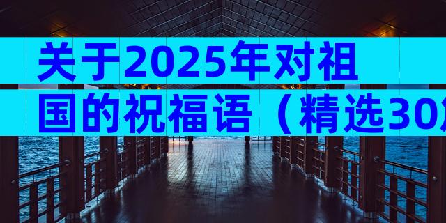 关于2025年对祖国的祝福语（精选30篇）