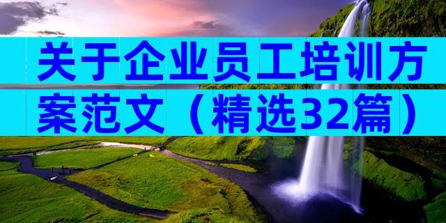 关于企业员工培训方案范文（精选32篇）