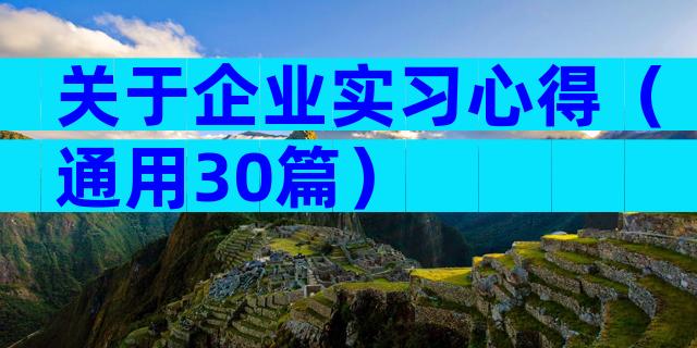 关于企业实习心得（通用30篇）