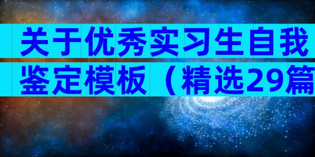 关于优秀实习生自我鉴定模板（精选29篇）