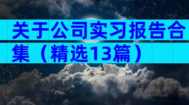 关于公司实习报告合集（精选13篇）