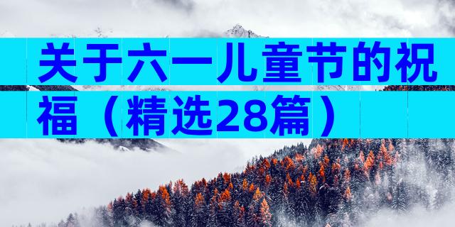 关于六一儿童节的祝福（精选28篇）