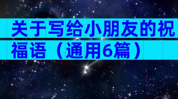 关于写给小朋友的祝福语（通用6篇）
