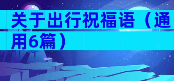 关于出行祝福语（通用6篇）