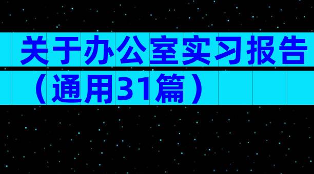 关于办公室实习报告（通用31篇）