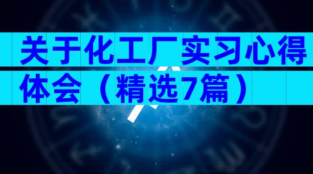 关于化工厂实习心得体会（精选7篇）