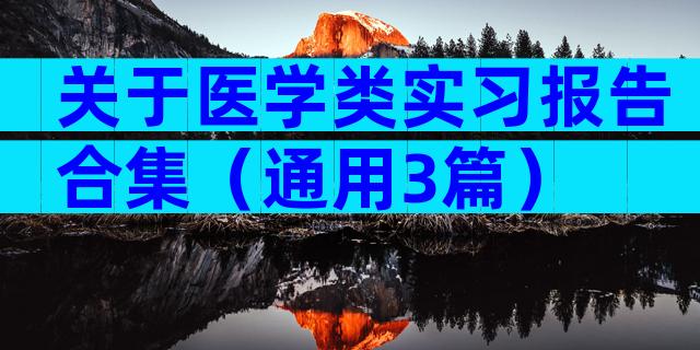 关于医学类实习报告合集（通用3篇）