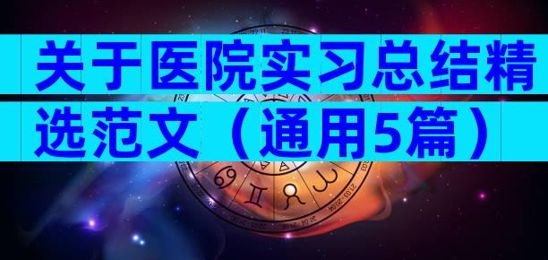 关于医院实习总结精选范文（通用5篇）