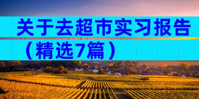 关于去超市实习报告（精选7篇）