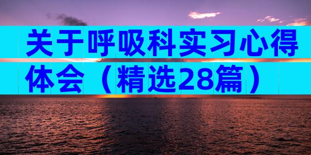 关于呼吸科实习心得体会（精选28篇）