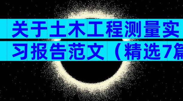 关于土木工程测量实习报告范文（精选7篇）