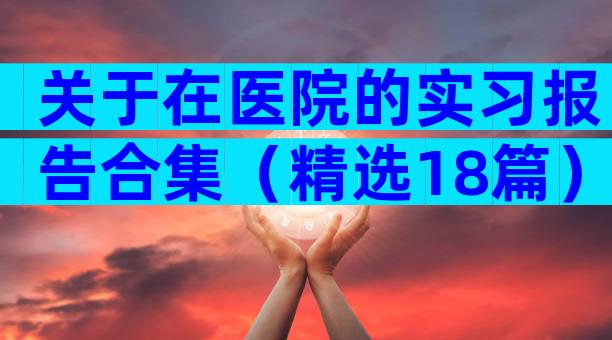 关于在医院的实习报告合集（精选18篇）