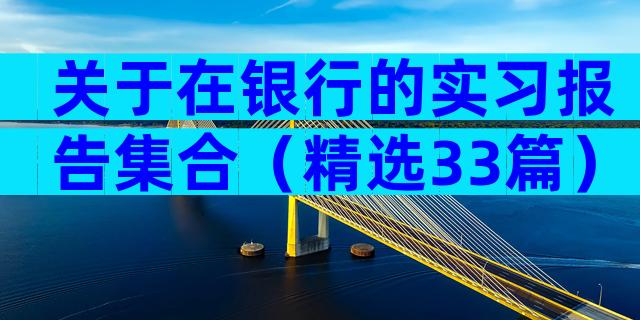 关于在银行的实习报告集合（精选33篇）