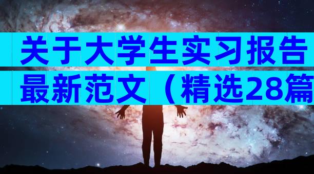 关于大学生实习报告最新范文（精选28篇）