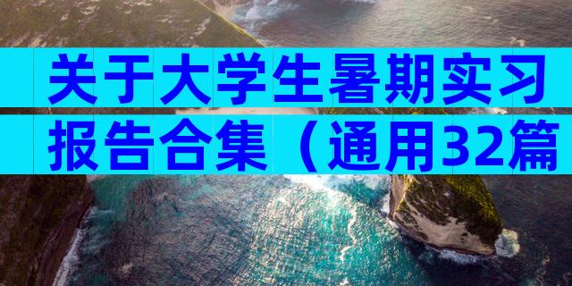 关于大学生暑期实习报告合集（通用32篇）