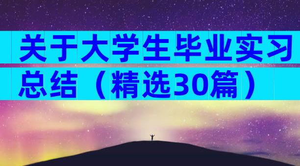 关于大学生毕业实习总结（精选30篇）