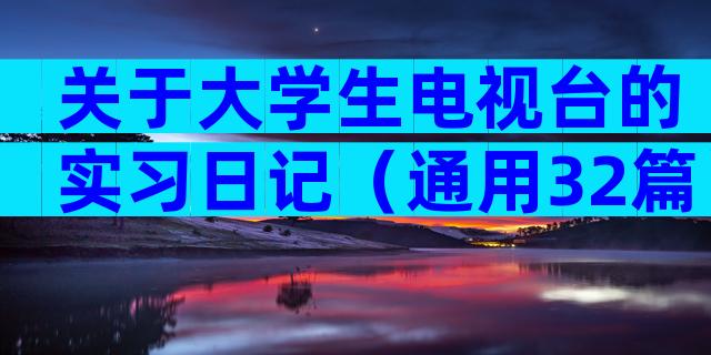 关于大学生电视台的实习日记（通用32篇）