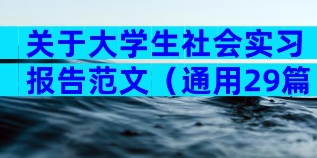 关于大学生社会实习报告范文（通用29篇）