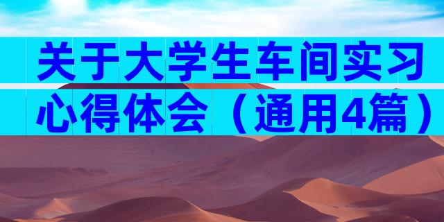 关于大学生车间实习心得体会（通用4篇）