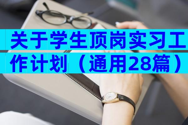 关于学生顶岗实习工作计划（通用28篇）