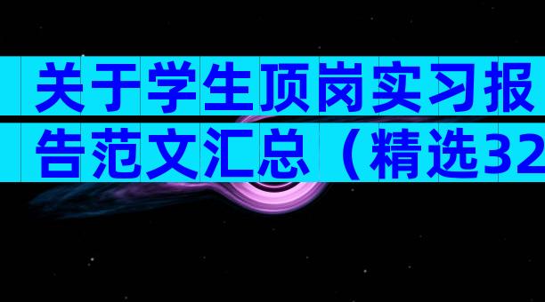 关于学生顶岗实习报告范文汇总（精选32篇）