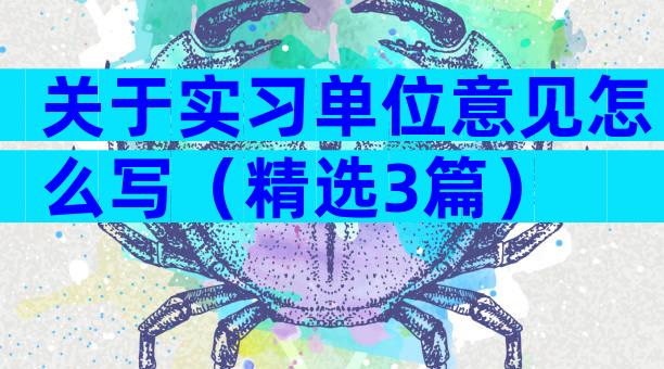 关于实习单位意见怎么写（精选3篇）