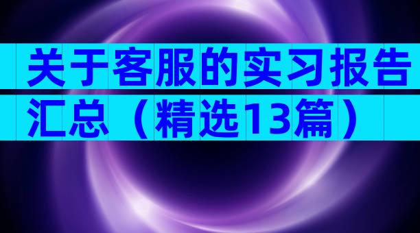 关于客服的实习报告汇总（精选13篇）