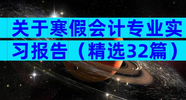 关于寒假会计专业实习报告（精选32篇）