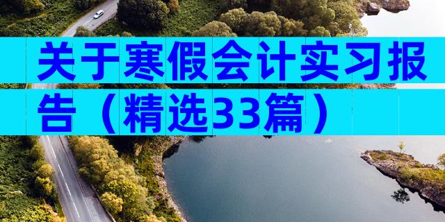 关于寒假会计实习报告（精选33篇）