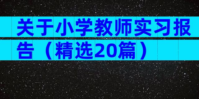 关于小学教师实习报告（精选20篇）