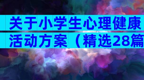 关于小学生心理健康活动方案（精选28篇）
