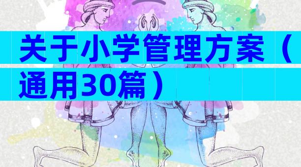 关于小学管理方案（通用30篇）
