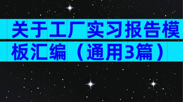 关于工厂实习报告模板汇编（通用3篇）