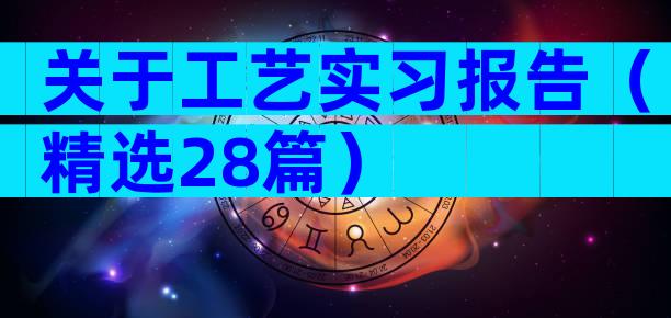 关于工艺实习报告（精选28篇）