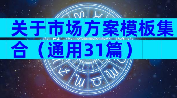 关于市场方案模板集合（通用31篇）