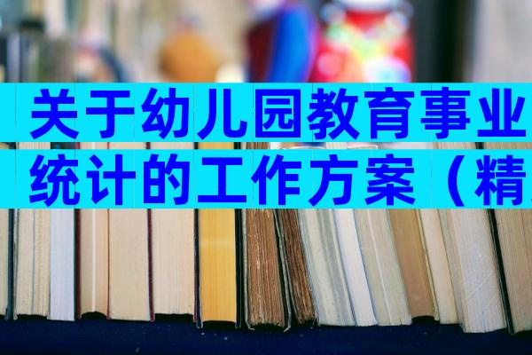 关于幼儿园教育事业统计的工作方案（精选21篇）