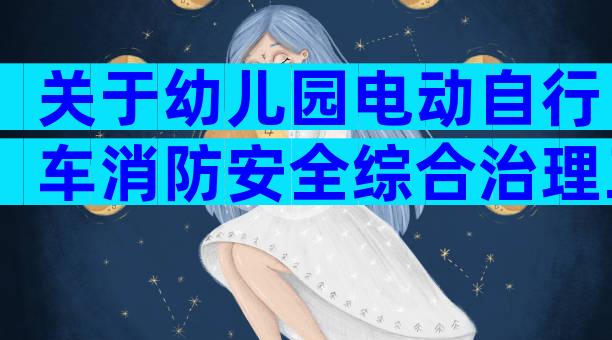 关于幼儿园电动自行车消防安全综合治理工作方案（通用33篇）
