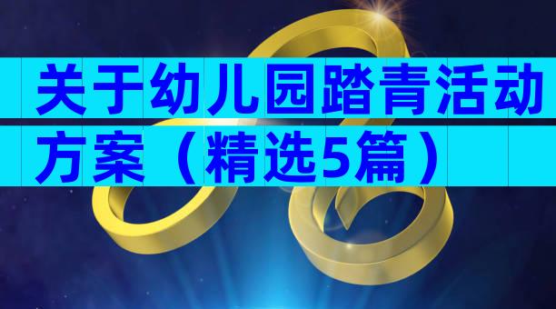 关于幼儿园踏青活动方案（精选5篇）