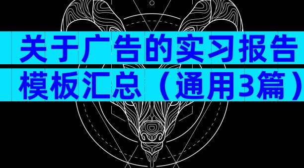 关于广告的实习报告模板汇总（通用3篇）