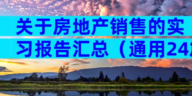 关于房地产销售的实习报告汇总（通用24篇）