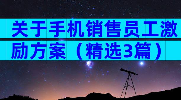关于手机销售员工激励方案（精选3篇）