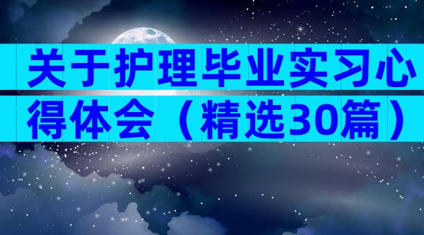 关于护理毕业实习心得体会（精选30篇）