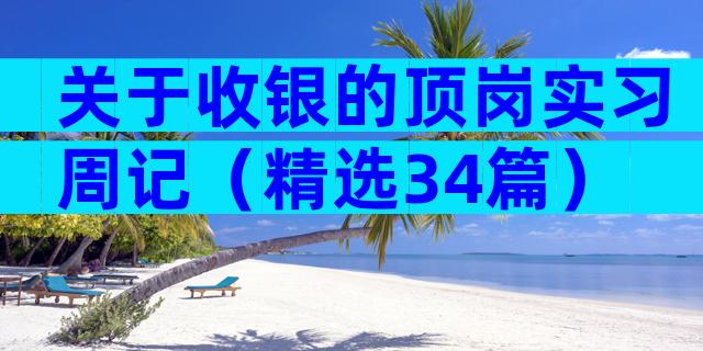 关于收银的顶岗实习周记（精选34篇）