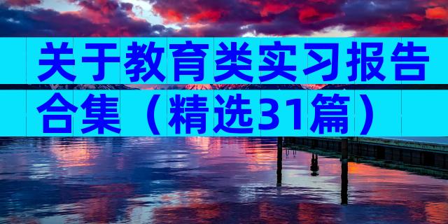 关于教育类实习报告合集（精选31篇）