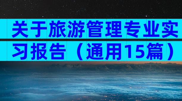 关于旅游管理专业实习报告（通用15篇）