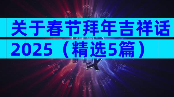 关于春节拜年吉祥话2025（精选5篇）