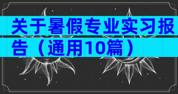 关于暑假专业实习报告（通用10篇）
