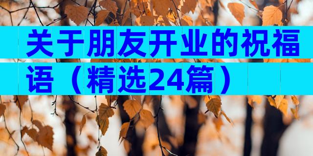 关于朋友开业的祝福语（精选24篇）
