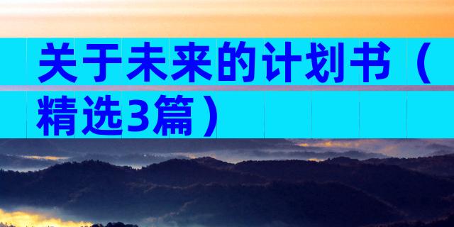 关于未来的计划书（精选3篇）